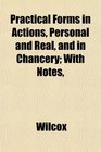 Practical Forms in Actions Personal and Real and in Chancery With Notes