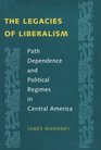 The Legacies of Liberalism  Path Dependence and Political Regimes in Central America