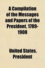 A Compilation of the Messages and Papers of the President 17891908