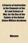 A Course of Instruction in the Elements of the Art and Science of War for the Use of the Cadets of the United States Military Academy