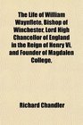 The Life of William Waynflete Bishop of Winchester Lord High Chancellor of England in the Reign of Henry Vi and Founder of Magdalen College