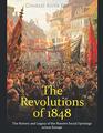 The Revolutions of 1848: The History and Legacy of the Massive Social Uprisings across Europe
