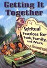 Getting It Together Spiritual Practices for Faith Family and Work