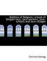 Bobbins of Belgium; a book of Belgian lace, lace-workers, lace-schools and lace-villages