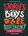 Stories for Boys Who Dare to Be Different True Tales of Amazing Boys Who Changed the World without Killing Dragons