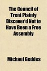 The Council of Trent Plainly Discover'd Not to Have Been a Free Assembly