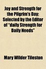 Joy and Strength for the Pilgrim's Day Selected by the Editor of daily Strength for Daily Needs