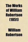 The Works of William Robertson  To Which Is Prefixed an Account of His Life and Writings of the Author