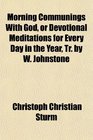 Morning Communings With God or Devotional Meditations for Every Day in the Year Tr by W Johnstone