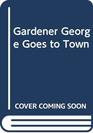 Gardener George Goes to Town