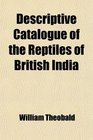 Descriptive Catalogue of the Reptiles of British India
