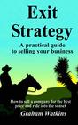 Exit Strategy A practical guide to selling your business  How to sell a company for the best price and ride into the sunset