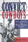 Convict Cowboys: The Untold History of the Texas Prison Rodeo (North Texas Crime and Criminal Justice Series)