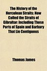 The History of the Herculean Straits Now Called the Straits of Gibraltar Including Those Ports of Spain and Barbary That Lie Contiguous