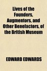 Lives of the Founders Augmentors and Other Benefactors of the British Museum