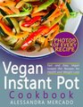 Instant Pot Vegan Cookbook Instant Pot Vegetarian and Vegan Recipes with Pictures and Nutrition Facts for Every Recipe Fast and Easy Vegan Instant Pot Recipes for Health and Weight Loss