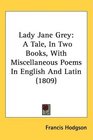 Lady Jane Grey: A Tale, In Two Books, With Miscellaneous Poems In English And Latin (1809)