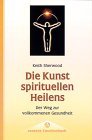 Die Kunst spirituellen Heilens Der Weg zur vollkommenen Gesundheit