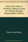Heart of a Child A Practical Biblical Guide for Raising Morally Responsible Children
