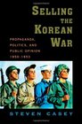 Selling the Korean War Propaganda Politics and Public Opinion in the United States 19501953