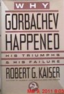Why Gorbachev Happened: His Triumphs and His Failure