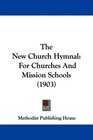 The New Church Hymnal For Churches And Mission Schools