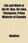 Life and Work of the Rt Hon Sir John Thompson Prime Minister of Canada