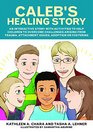 Caleb's Healing Story An interactive story with activities to help children to overcome challenges arising from trauma attachment issues adoption or fostering