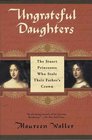Ungrateful Daughters : The Stuart Princesses Who Stole Their Father's Crown