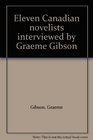 Eleven Canadian novelists interviewed by Graeme Gibson