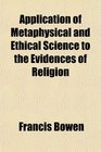 Application of Metaphysical and Ethical Science to the Evidences of Religion