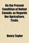 On the Present Condition of United Canada as Regards Her Agriculture Trade
