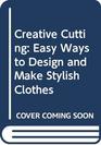 CREATIVE CUTTING EASY WAYS TO DESIGN AND MAKE STYLISH CLOTHES
