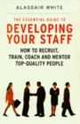 The Essential Guide to Developing Your Staff Maximising Performance for Longterm Results