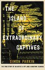 The Island of Extraordinary Captives A True Story of an Artist a Spy and a Wartime Scandal