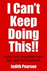 I Can't Keep Doing This Solve Your Problems With NLP and Selfhypnosis