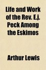 Life and Work of the Rev Ej Peck Among the Eskimos