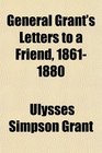 General Grant's Letters to a Friend 18611880