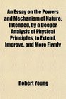 An Essay on the Powers and Mechanism of Nature Intended by a Deeper Analysis of Physical Principles to Extend Improve and More Firmly