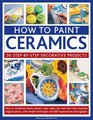 How To Paint Ceramics 30 StepByStep Decorative Projects How To Transform Bowls Plates Cups Vases Jars And Tiles Into Exquisite Original  Techniques And 300 Inspirational Photographs