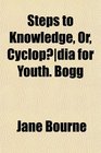 Steps to Knowledge Or Cyclopdia for Youth Bogg