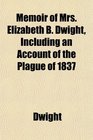 Memoir of Mrs Elizabeth B Dwight Including an Account of the Plague of 1837