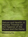 Nature and Health A Popular Treatise on the Hygiene of the Person and the Home