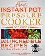 The Instant Pot Pressure Cooker Cookbook 101 Incredible Recipes for Busy Families