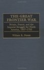 The Great Frontier War Britain France and the Imperial Struggle for North America 16071755