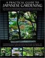 A Practical Guide  to Japanese Gardening An inspirational and practical guide to creating the Japanese garden style from design options and materials to planting techniques and decorative features