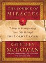 The Source of Miracles 7 Steps to Transforming Your Life Through the Lord's Prayer