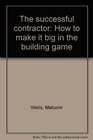 The successful contractor How to make it big in the building game