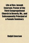 Life of Rev Joseph Emerson Pastor of the Third Congregational Church in Beverly Ms and Subsequently Principal of a Female Seminary