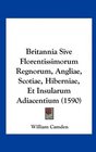 Britannia Sive Florentissimorum Regnorum Angliae Scotiae Hiberniae Et Insularum Adiacentium